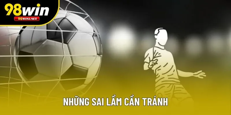 Những lỗi thường mắc nhưng phải tránh